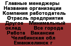 Главные менеджеры › Название организации ­ Компания-работодатель › Отрасль предприятия ­ Другое › Минимальный оклад ­ 1 - Все города Работа » Вакансии   . Челябинская обл.,Еманжелинск г.